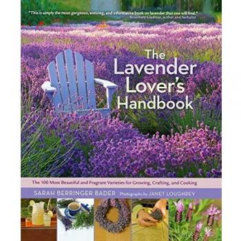 Lavender Lover's Handbook, The: The 100 Most Beautiful and Fragrant Varieties for Growing, Crafting, and Cooking
