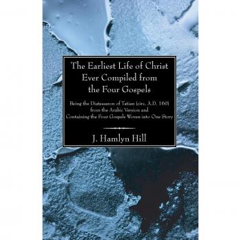 The Diatessaron of Tatian: The Earliest Life of Christ Compiled from the Four Gospels in One Narrative