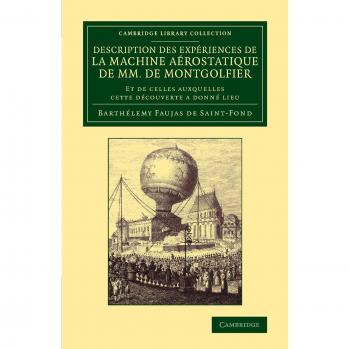 Descripción de las experiencias de la máquina aerostática de los hermanos Montgolfier: y aquellas a las que esta descubrimiento dio lugar (Colección Biblioteca de Cambridge - Tecnología)