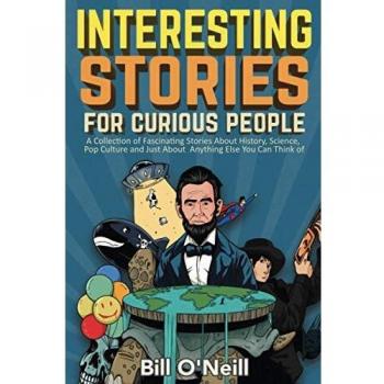 Interesting Stories For Curious People: A Collection of Fascinating Stories About History, Science, Pop Culture and Just About Anything Else You Can Think of