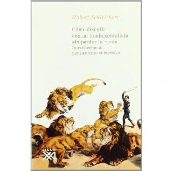 Cómo discutir con un fundamentalista sin perder la razón: Introducción al pensamiento subversivo - Hubert Schleichert