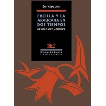 Ercilla y la Araucana en dos tiempos: Del Siglo de Oro a la posteridad