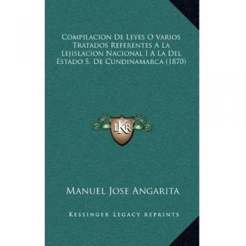 Compilacion De Leyes O Varios Tratados Referentes A La Lejislacion Nacional I A La Del Estado S. De Cundinamarca