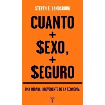 Cuanto mas sexo, mas seguro/ The Unconventional Wisdom of Economics: Una Mirada Irreverente De La Economia