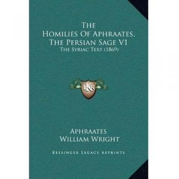 The Homilies Of Aphraates, The Persian Sage V1: The Syriac Text