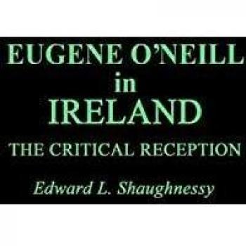 Eugene O'Neill in Ireland: Critical Reception and Contributions to Drama Studies