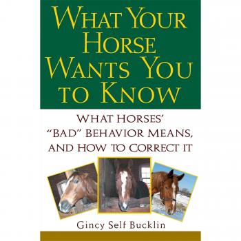 What Your Horse Wants You to Know: What Horses Bad Behaviour Means and How to Correct it