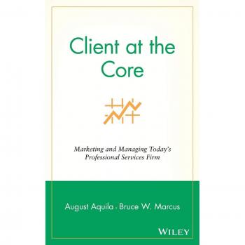 Client at the Core: Marketing and Managing Today's Professional Services Firm