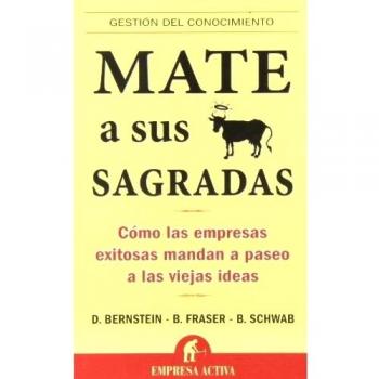 Mate a sus vacas sagradas: Como las Empresas Exitosas Mandan A Paseo A las Viejas Ideas - D. Bernstein,b. Fraser,b. Schwab