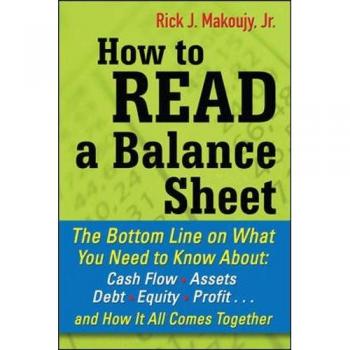 How to Read a Balance Sheet: The Bottom Line On What You Need To Know About Cash Flow, Assets, Debt, Equity, Profit. . .And How It All Comes Together