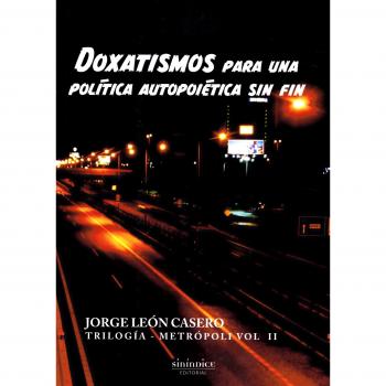 Doxatismos para una política autopoiética sin fin: Trilogía Metrópoli. Volumen 2