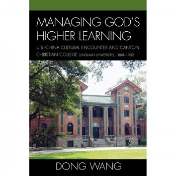 Managing God's Higher Learning: U.S.-China Cultural Encounter and Canton Christian College (Lingnan University), 1888-1952 - Academic Book on Cultural History and Education