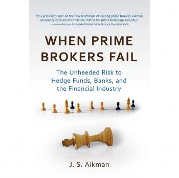 When Prime Brokers Fail: The Unheeded Risk to Hedge Funds, Banks, and the Financial Industry (Hardback)
