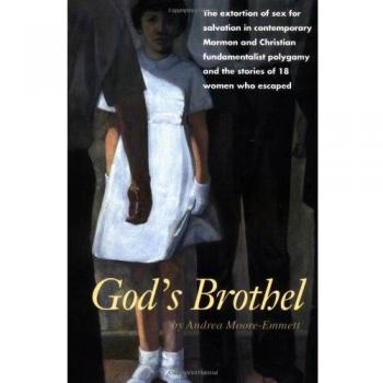 God's Brothel: The Extortion of Sex for Salvation in Contemporary Mormon and Christian Fundamentalist Polygamy and the Stories of 18 Women Who Escaped