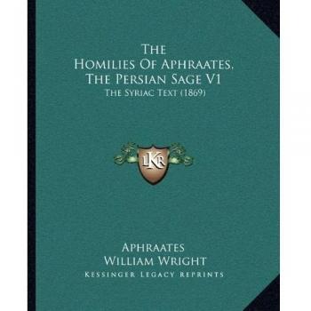 Homilies of Aphraates, the Persian Sage V1 the Homilies of A: The Syriac Text