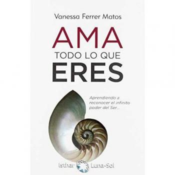 Ama todo lo que eres: Aprendiendo a reconocer el infinito poder del Ser...