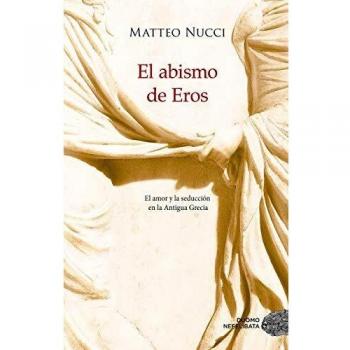 El abismo de Eros: El amor y la seducción en la Antigua Grecia - Matteo Nucci