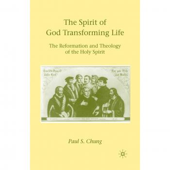 The Spirit of God Transforming Life: The Reformation and Theology of the Holy Spirit