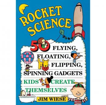 Rocket Science 50 Flying, Floating, Flipping, Spinning Gadgets Kids Create Themselves