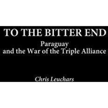 To the Bitter End: Paraguay and the War of the Triple Alliance - Military Studies Edition