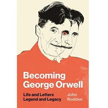 Becoming George Orwell: Life and Letters, Legend and Legacy