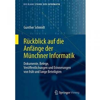 Rückblick auf die Anfänge der Münchner Informatik: Dokumente, Belege, Veröffentlichungen und Erinnerungen von früh und lange Beteiligten