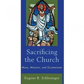 Sacrificing the Church: Mass, Mission, and Ecumenism - Book by Eugene R. Schlesinger