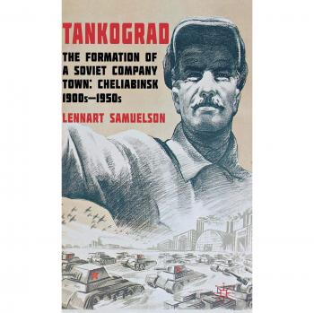 Tankograd: The Formation of a Soviet Company Town: Cheliabinsk, 1900s-1950s