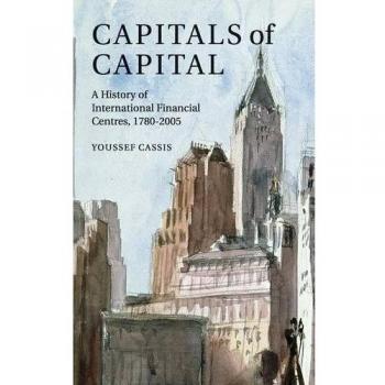 Capitals of Capital: A Comprehensive History of Global Financial Centres (1780–2005)