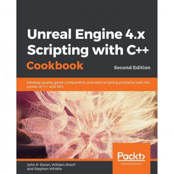 Unreal Engine 4.x C++ Scripting Cookbook: Second Edition - Develop Quality Game Components and Solve Scripting Problems