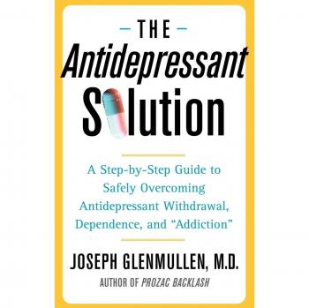 The Antidepressant Solution: A Step-by-Step Guide to Safely Overcoming Antidepressant Withdrawal, Dependence, and Addiction