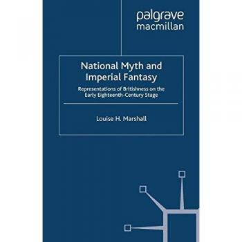 National Myth and Imperial Fantasy: Representations of British Identity on the Early Eighteenth-Century Stage