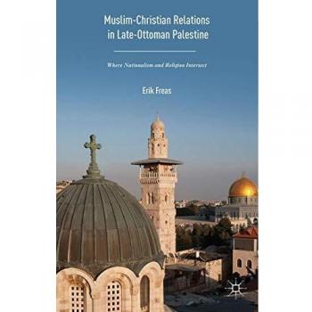 Muslim-Christian Relations in Late-Ottoman Palestine: Where Nationalism and Religion Intersect