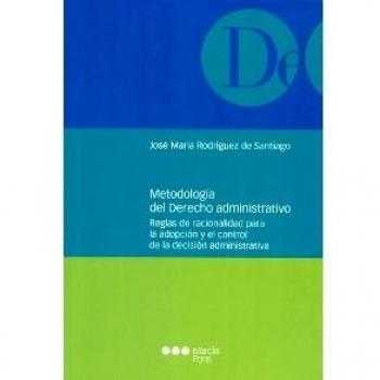 Metodología del Derecho administrativo: Reglas de racionalidad para la adopción y el control de la decisión administrativa
