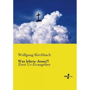 Was Le enseñó Jesús?!: Dos Evangelios Originales - Wolfgang Kirchbach