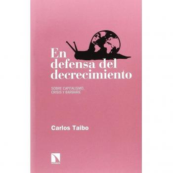 En defensa del decrecimiento: Sobre capitalismo, crisis y barbarie - Taibo Arias, Carlos