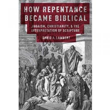 How Repentance Became Biblical: Judaism, Christianity, and the Interpretation of Scripture: Judaism, Christianity, & the Interpretation of Scripture