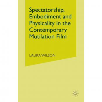 Spectatorship, Embodiment and Physicality in the Contemporary Mutilation Film
