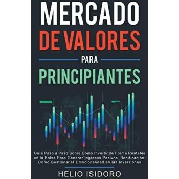 Mercado de Valores Para Principiantes: Guía Paso a Paso Sobre Cómo Invertir de Forma Rentable en la Bolsa Para Generar Ingresos Pasivos