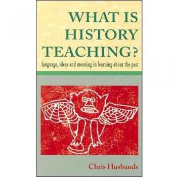 What Is History Teaching?: Language, Ideas and Meaning in Learning about the Past