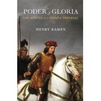 Poder y gloria. Los héroes de la España imperial: Los héroes de la España Imperial - Henry Kamen