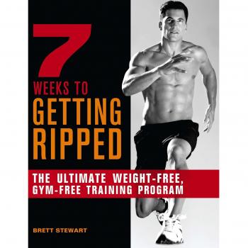 7 Weeks to Getting Ripped: The Ultimate Weight-Free, Gym-Free Training Program