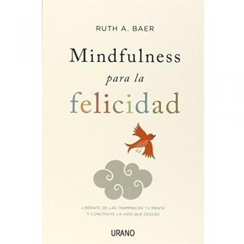 Mindfulness para la felicidad: Libérate de las trampas de tu mente y construye la vida que deseas - BAER, RUTH
