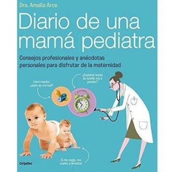 Diario de una mamá pediatra: Consejos profesionales y anécdotas personales para disfrutar de la maternidad - ARCE, DRA.AMALIA