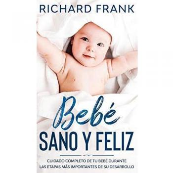 Bebé Sano y Feliz: Cuidado Completo de tu Bebé Durante las Etapas más Importantes de su Desarrollo