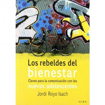 Los rebeldes del bienestar: Claves para la comunicación con los nuevos adolescentes