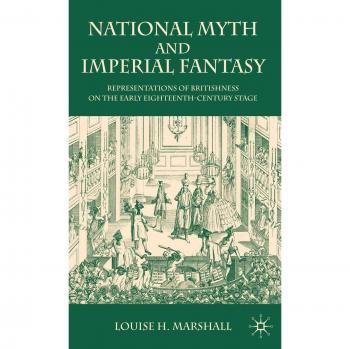 National Myth and Imperial Fantasy: Representations of British Identity on the Early Eighteenth-Century Stage: 0