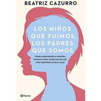 Los niños que fuimos, los padres que somos: Cómo acercarnos a nuestra infancia para conectar mejor