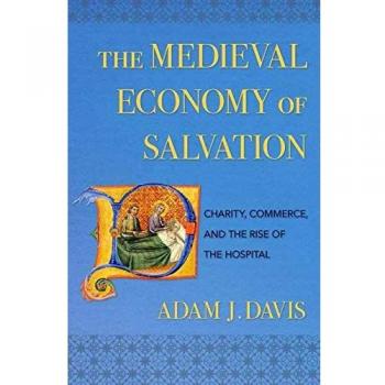 The Medieval Economy of Salvation: Charity, Commerce, and the Rise of the Hospital