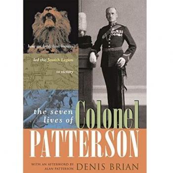 The Seven Lives of Colonel Patterson: How an Irish Lion Hunter Led the Jewish Legion to Victory